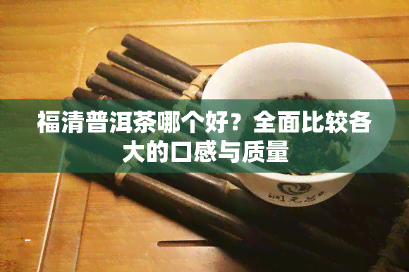 福清普洱茶哪个好？全面比较各大的口感与质量