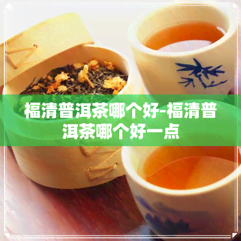 福清普洱茶哪个好-福清普洱茶哪个好一点