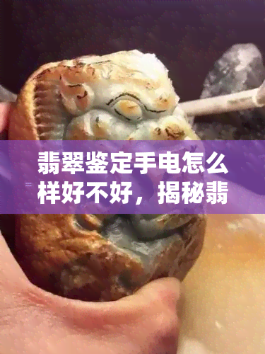 翡翠鉴定手电怎么样好不好，揭秘翡翠鉴定手电：性能如何，是否值得购买？