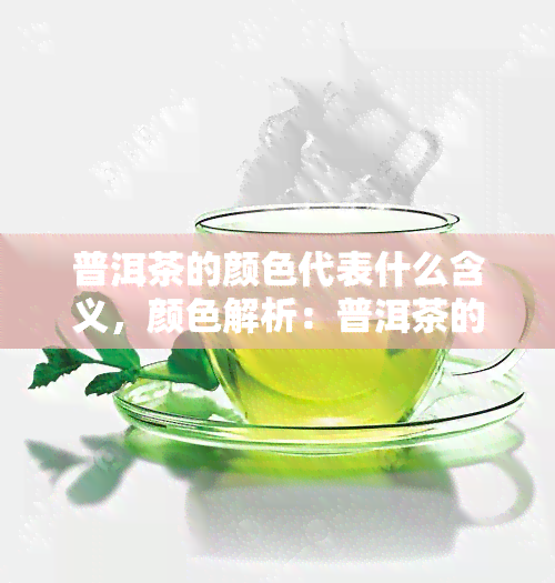 普洱茶的颜色代表什么含义，颜色解析：普洱茶的不同色泽所蕴含的深层含义