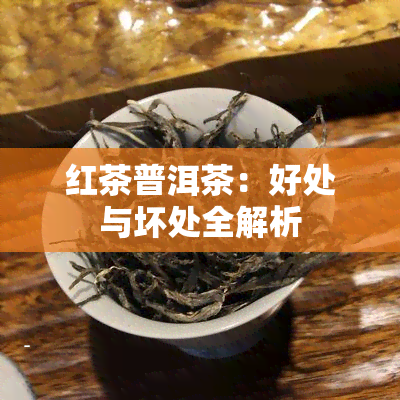 红茶普洱茶：好处与坏处全解析