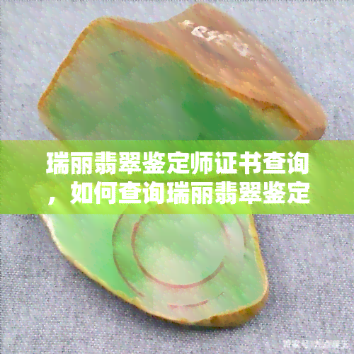 瑞丽翡翠鉴定师证书查询，如何查询瑞丽翡翠鉴定师证书？