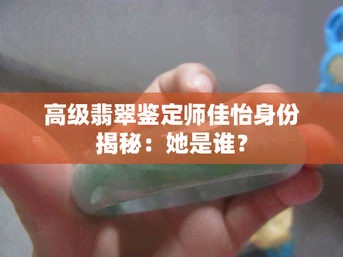 高级翡翠鉴定师佳怡身份揭秘：她是谁？