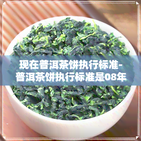 现在普洱茶饼执行标准-普洱茶饼执行标准是08年,生产日期是09年是否存在违规