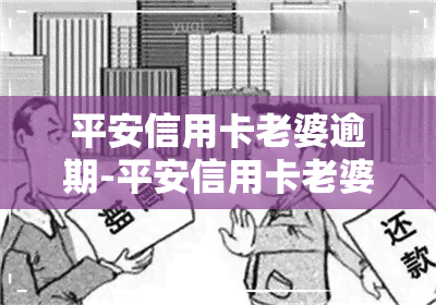 平安信用卡老婆逾期-平安信用卡老婆逾期怎么办