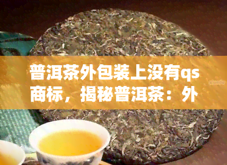 普洱茶外包装上没有qs商标，揭秘普洱茶：外包装上未标QS商标的背后原因