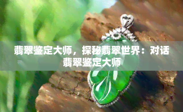 翡翠鉴定大师，探秘翡翠世界：对话翡翠鉴定大师