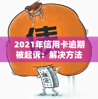 2021年信用卡逾期被起诉：解决方法及应对策略