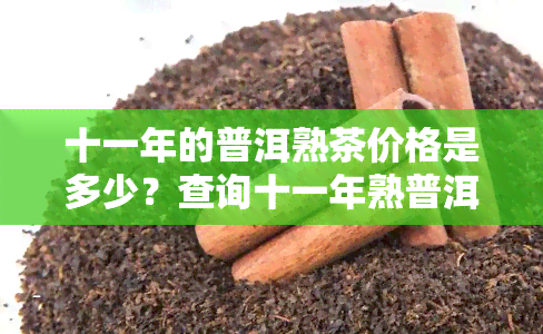 十一年的普洱熟茶价格是多少？查询十一年熟普洱及普洱茶价格表