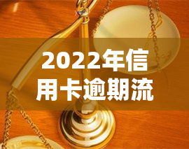 2022年信用卡逾期流程，全面解析：2022年信用卡逾期的处理流程