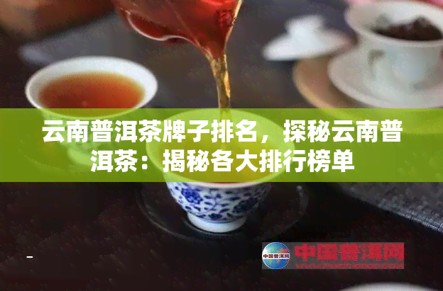 云南普洱茶牌子排名，探秘云南普洱茶：揭秘各大排行榜单