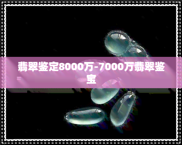 翡翠鉴定8000万-7000万翡翠鉴宝