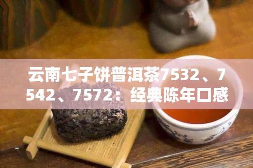 云南七子饼普洱茶7532、7542、7572：经典陈年口感分享