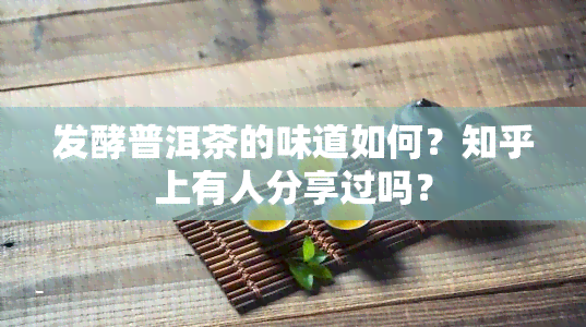 发酵普洱茶的味道如何？知乎上有人分享过吗？