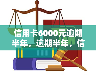 信用卡6000元逾期半年，逾期半年，信用卡欠款6000元，如何处理？