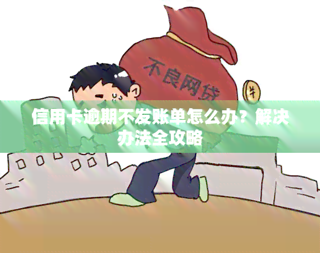 信用卡逾期不发账单怎么办？解决办法全攻略