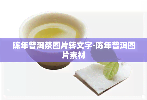 陈年普洱茶图片转文字-陈年普洱图片素材