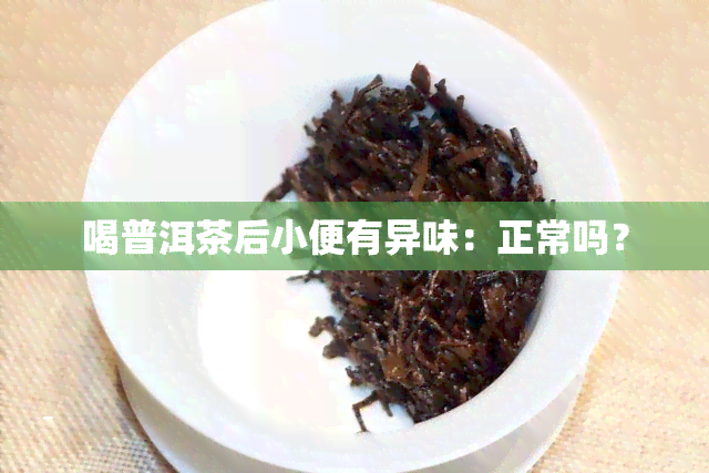 喝普洱茶后小便有异味：正常吗？