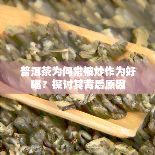 普洱茶为何常被炒作为好喝？探讨其背后原因