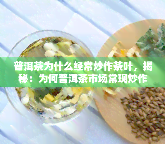 普洱茶为什么经常炒作茶叶，揭秘：为何普洱茶市场常现炒作现象？