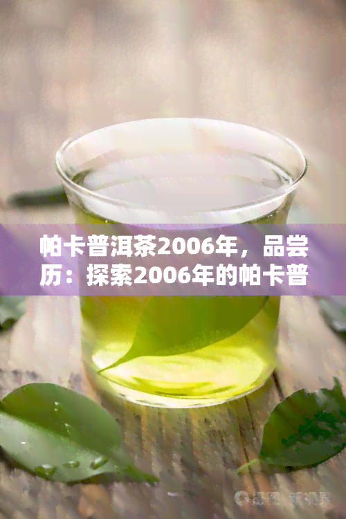 帕卡普洱茶2006年，品尝历：探索2006年的帕卡普洱茶