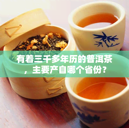 有着三千多年历的普洱茶，主要产自哪个省份？