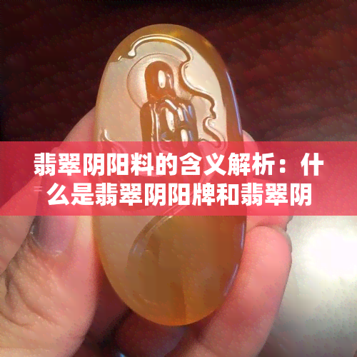 翡翠阴阳料的含义解析：什么是翡翠阴阳牌和翡翠阴阳手镯？