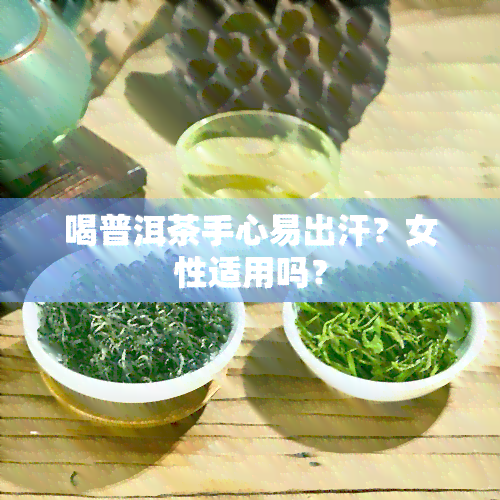 喝普洱茶手心易出汗？女性适用吗？