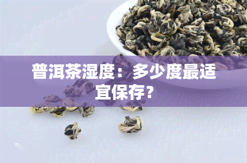 普洱茶湿度：多少度最适宜保存？