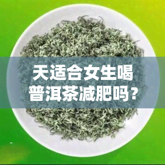 天适合女生喝普洱茶减肥吗？有效吗？