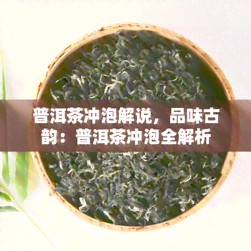 普洱茶冲泡解说，品味古韵：普洱茶冲泡全解析