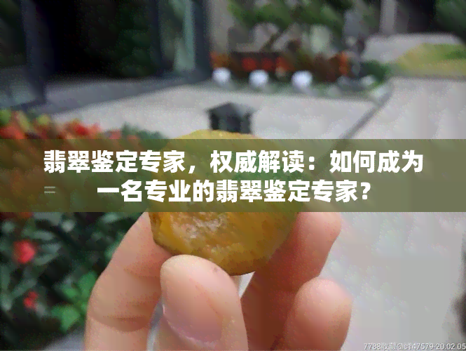 翡翠鉴定专家，权威解读：如何成为一名专业的翡翠鉴定专家？