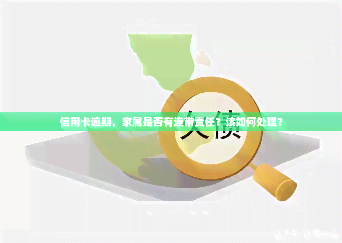 信用卡逾期，家属是否有连带责任？该如何处理？