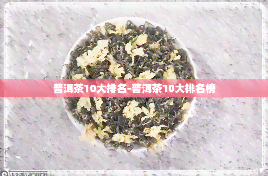 普洱茶10大排名-普洱茶10大排名榜