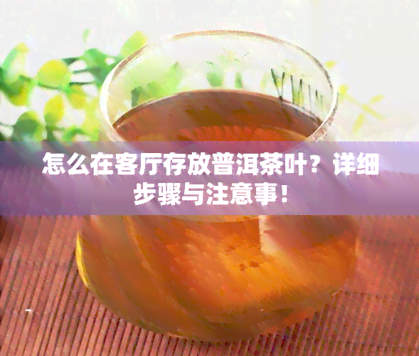 怎么在客厅存放普洱茶叶？详细步骤与注意事！