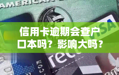 信用卡逾期会查户口本吗？影响大吗？怎么查询？