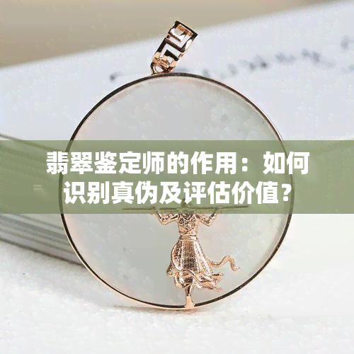 翡翠鉴定师的作用：如何识别真伪及评估价值？