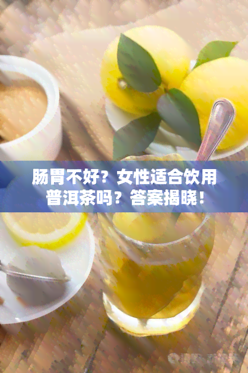 肠胃不好？女性适合饮用普洱茶吗？答案揭晓！