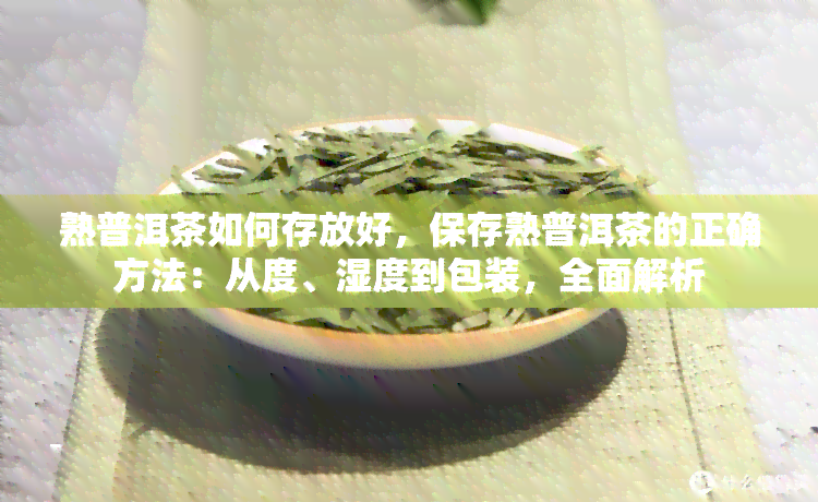 熟普洱茶如何存放好，保存熟普洱茶的正确方法：从度、湿度到包装，全面解析