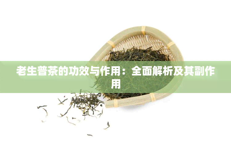 老生普茶的功效与作用：全面解析及其副作用