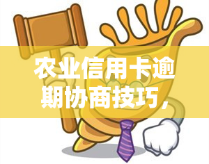 农业信用卡逾期协商技巧，如何进行农业信用卡逾期协商？实用技巧大揭秘！