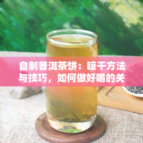 自制普洱茶饼：晾干方法与技巧，如何做好喝的关键？