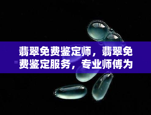 翡翠免费鉴定师，翡翠免费鉴定服务，专业师傅为您解答疑问！