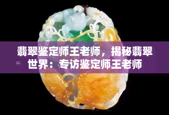 翡翠鉴定师王老师，揭秘翡翠世界：专访鉴定师王老师