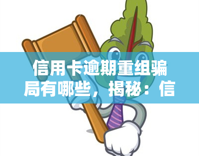 信用卡逾期重组骗局有哪些，揭秘：信用卡逾期重组骗局的常见手和应对方法