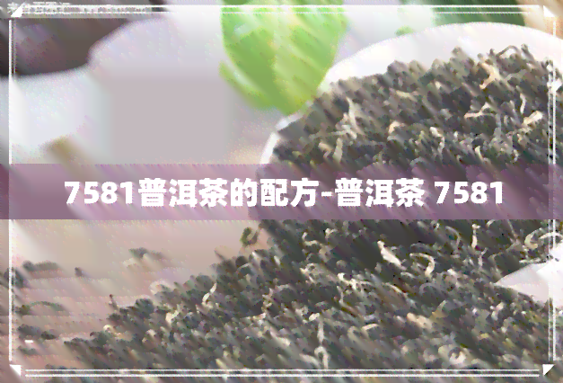 7581普洱茶的配方-普洱茶 7581