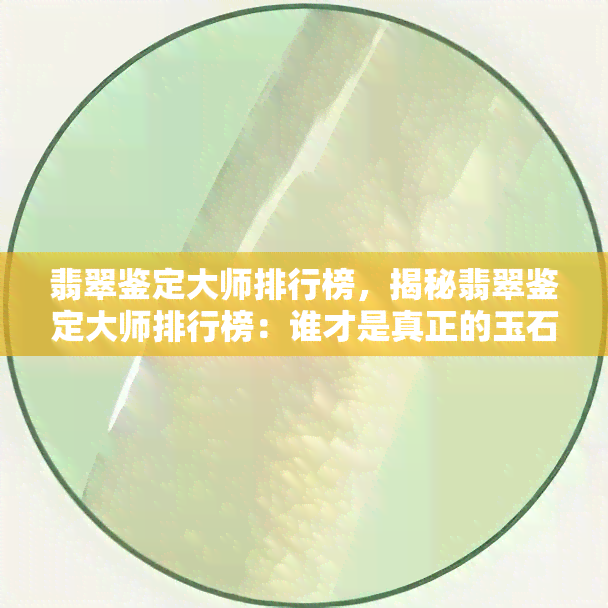 翡翠鉴定大师排行榜，揭秘翡翠鉴定大师排行榜：谁才是真正的玉石专家？