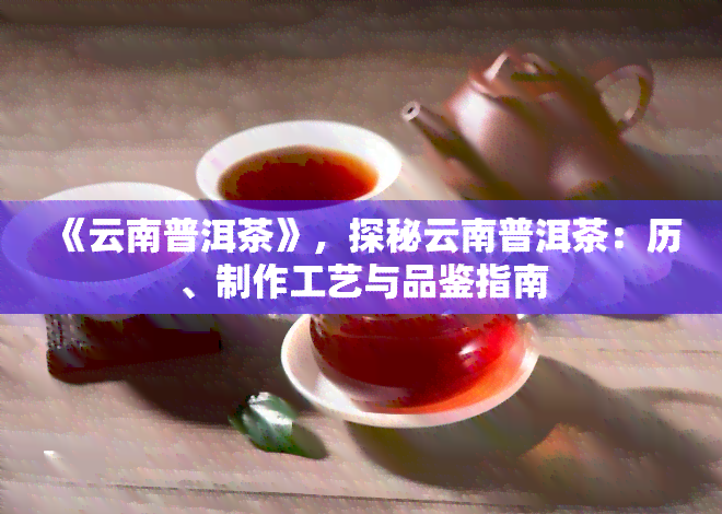 《云南普洱茶》，探秘云南普洱茶：历、制作工艺与品鉴指南