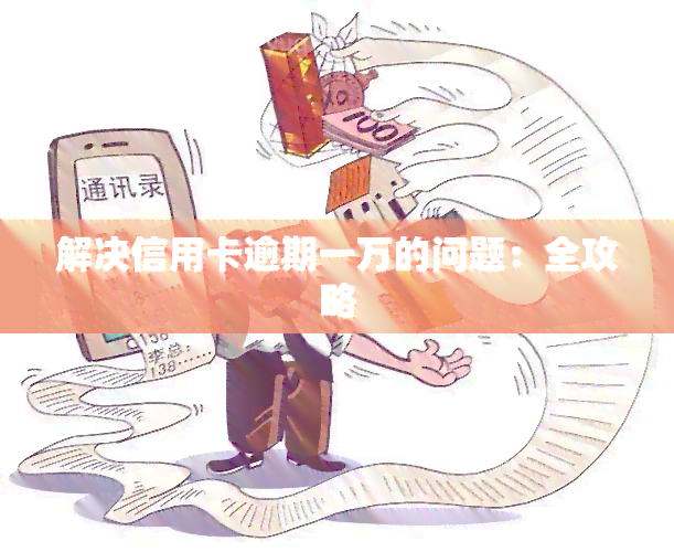 解决信用卡逾期一万的问题：全攻略