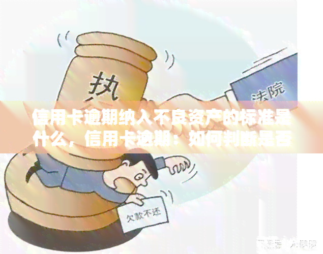 信用卡逾期纳入不良资产的标准是什么，信用卡逾期：如何判断是否纳入不良资产？